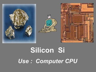 Silicon  Si Use :  Computer CPU 
