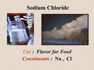 Sodium Chloride Use  :  Flavor for Food Constituents  :  Na ,  Cl 