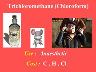 Trichloromethane (Chloroform) Use   :  Anaesthetic  Cost   :  C , H , Cl 