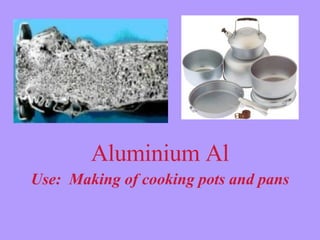 Aluminium Al Use:  Making of cooking pots and pans 