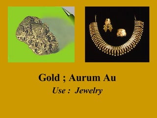 Gold ; Aurum Au Use :  Jewelry 