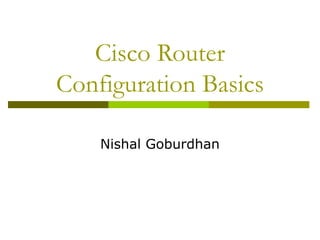 Cisco Router
Configuration Basics

    Nishal Goburdhan
 