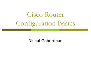 Cisco Router
Configuration Basics
Nishal Goburdhan
 