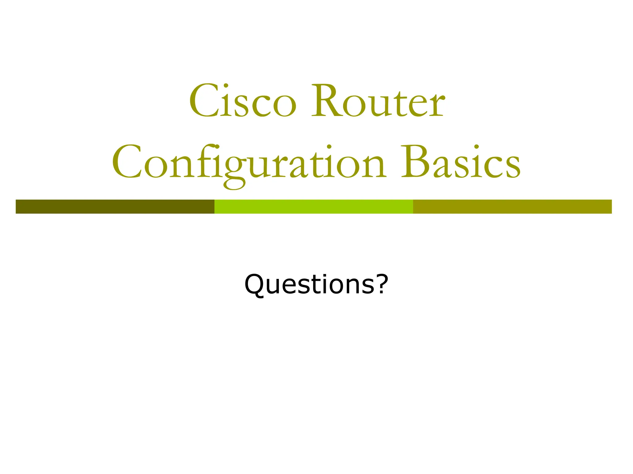 Cisco Router
Configuration Basics
Questions?
 