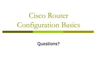 Cisco Router
Configuration Basics
Questions?
 