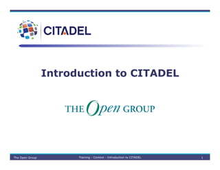 Introduction to CITADEL
The Open Group Training - Context - Introduction to CITADEL 1
 