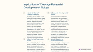 Implications of Cleavage Research in
Developmental Biology
1 1. Understanding Early
Embryonic Patterning
The study of cleavage patterns in snail
embryos has provided invaluable insights
into the fundamental mechanisms of early
embryonic patterning and cell fate
determination. By elucidating the spiral
cleavage patterns and the unequal
division of cells during cleavage,
researchers have gained a deeper
understanding of how the body plan and
axis formation are established in these
organisms. This knowledge can be
applied to other species, including
vertebrates, to uncover universal
principles of embryonic development.
2 2. Comparative Developmental
Biology
Cleavage research in snails has also
contributed to the field of comparative
developmental biology. By examining the
variations in cleavage patterns across
different species of snails, scientists can
identify the evolutionary adaptations and
developmental strategies that have
emerged in response to diverse
environmental and ecological pressures.
This comparative approach helps to
reveal the conserved and divergent
mechanisms that underlie embryonic
development, providing a broader
perspective on the evolutionary history of
life.
3 3. Stem Cell and Regeneration
Studies
The remarkable ability of some snail
species to regenerate lost body parts has
sparked interest in understanding the
cellular and molecular mechanisms that
govern this process. Cleavage research in
snails has the potential to shed light on
4 4. Model Organism for
Developmental Biology
Snails, particularly the marine gastropod
Ilyanassa, have emerged as valuable
model organisms in developmental
biology. Their relatively simple body plan,
well-characterized cleavage patterns, and
amenability to experimental manipulation
 