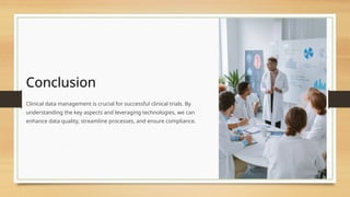 Conclusion
Clinical data management is crucial for successful clinical trials. By
understanding the key aspects and leveraging technologies, we can
enhance data quality, streamline processes, and ensure compliance.
 