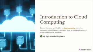 Introduction to Cloud
Computing
Discover the power and flexibility of cloud computing. Learn how
businesses and individuals are leveraging cloud technologies to enhance
productivity and drive innovation.
by Digitalmarketing team
 