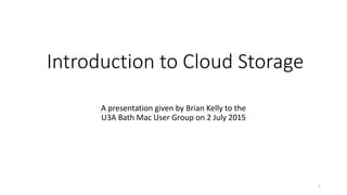 Introduction to Cloud Storage
A presentation given by Brian Kelly to the
U3A Bath Mac User Group on 2 July 2015
1
 