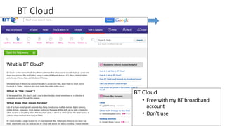 BT Cloud
12
BT Cloud
• Free with my BT broadband
account
• Don’t use
 