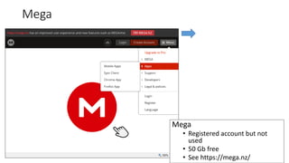 Mega
13
Mega
• Registered account but not
used
• 50 Gb free
• See https://mega.nz/
 