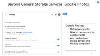 Beyond General Storage Services: Google Photos
15
Google Photos:
• Upload your photos
• New service announced
on 8 May 2015
• Apps available on
mobile devices and
desktop computers
 