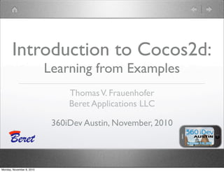 ThomasV. Frauenhofer
Beret Applications LLC
360iDev Austin, November, 2010
Introduction to Cocos2d:
Learning from Examples
Monday, November 8, 2010
 