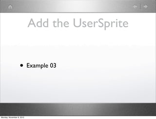 Add the UserSprite
• Example 03
Monday, November 8, 2010
 
