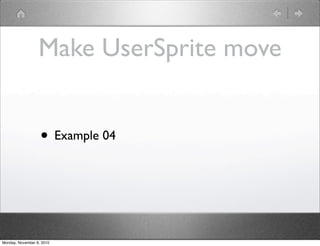 Make UserSprite move
• Example 04
Monday, November 8, 2010
 