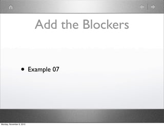Add the Blockers
• Example 07
Monday, November 8, 2010
 