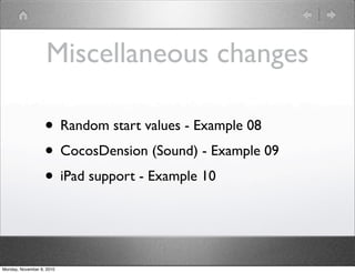 Miscellaneous changes
• Random start values - Example 08
• CocosDension (Sound) - Example 09
• iPad support - Example 10
Monday, November 8, 2010
 