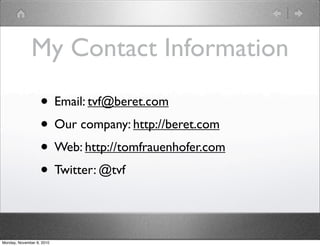 My Contact Information
• Email: tvf@beret.com
• Our company: http://beret.com
• Web: http://tomfrauenhofer.com
• Twitter: @tvf
Monday, November 8, 2010
 
