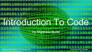 Introduction To Code
by Matthew Bulat
M.Eng.Tech MACS CP Prince2 ITIL Chairman NQ Chapter
 