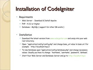 Installation of CodeIgniter <ul><li>Requirments </li></ul><ul><ul><li>Web Server -  Download & Install Apache </li></ul></...