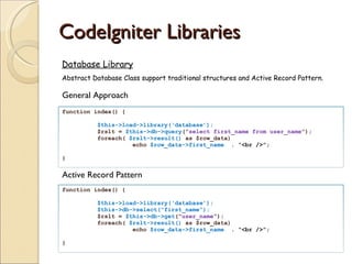 CodeIgniter Libraries <ul><li>Database Library </li></ul><ul><li>Abstract Database Class support traditional structures an...