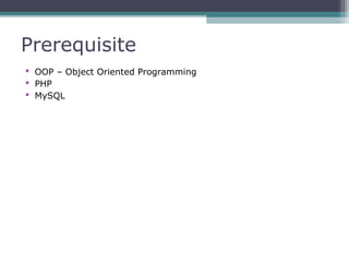 Prerequisite
 OOP – Object Oriented Programming
 PHP
 MySQL
 