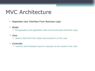 MVC Architecture
 Separates User Interface From Business Logic
 Model
 Encapsulates core application data and functiona...