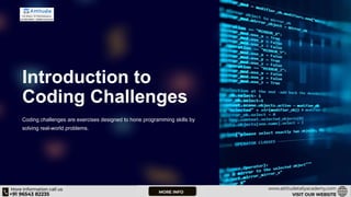 Introduction to
Coding Challenges
Coding challenges are exercises designed to hone programming skills by
solving real-world problems.
 