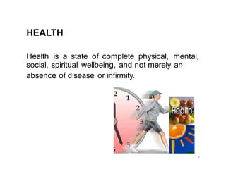 HEALTH
Health is a state of complete physical, mental,
social, spiritual wellbeing, and not merely an
absence of disease or infirmity.
4
 
