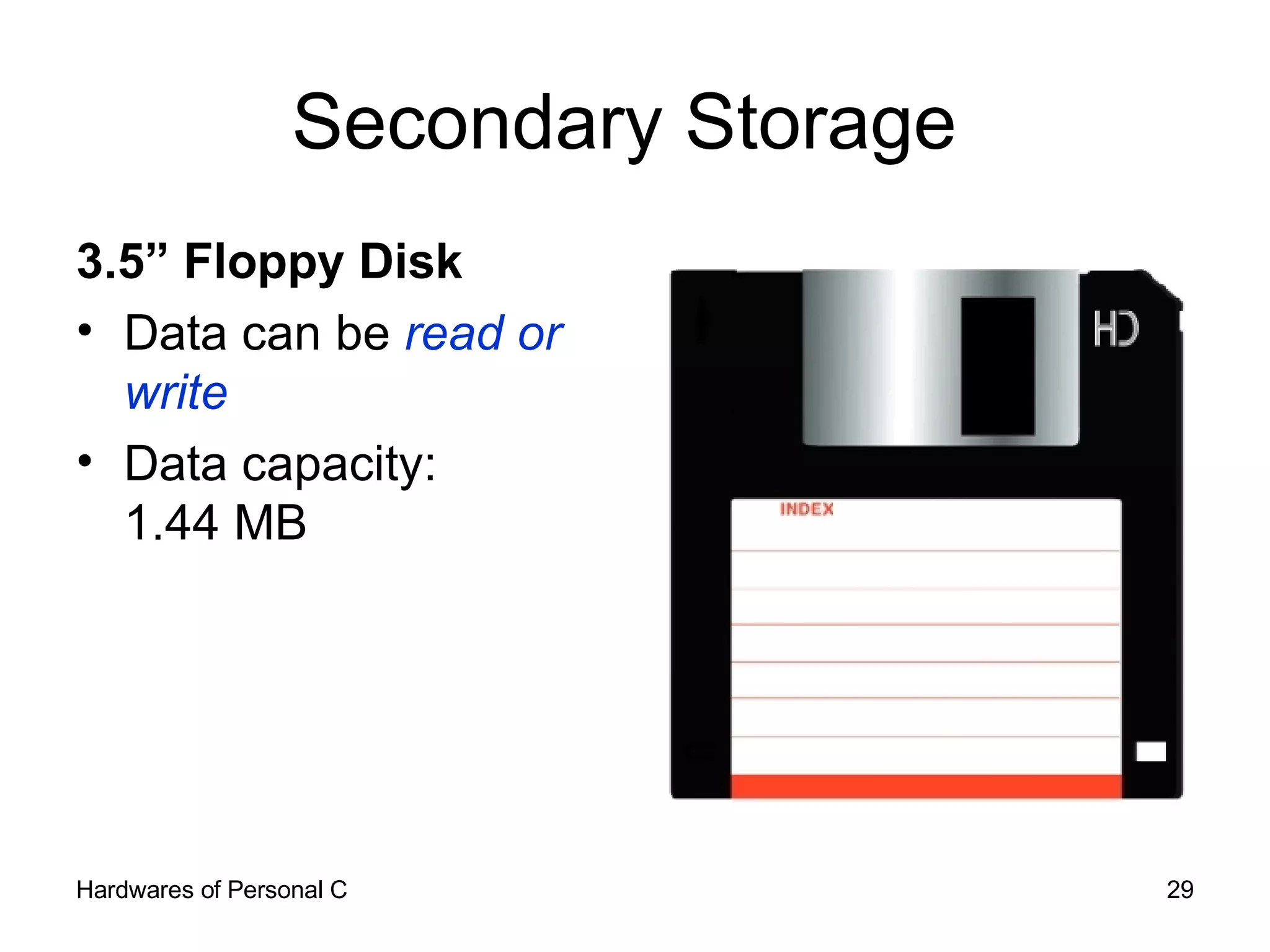 Secondary Storage  3.5” Floppy Disk Data can be  read or write Data capacity:  1.44 MB 