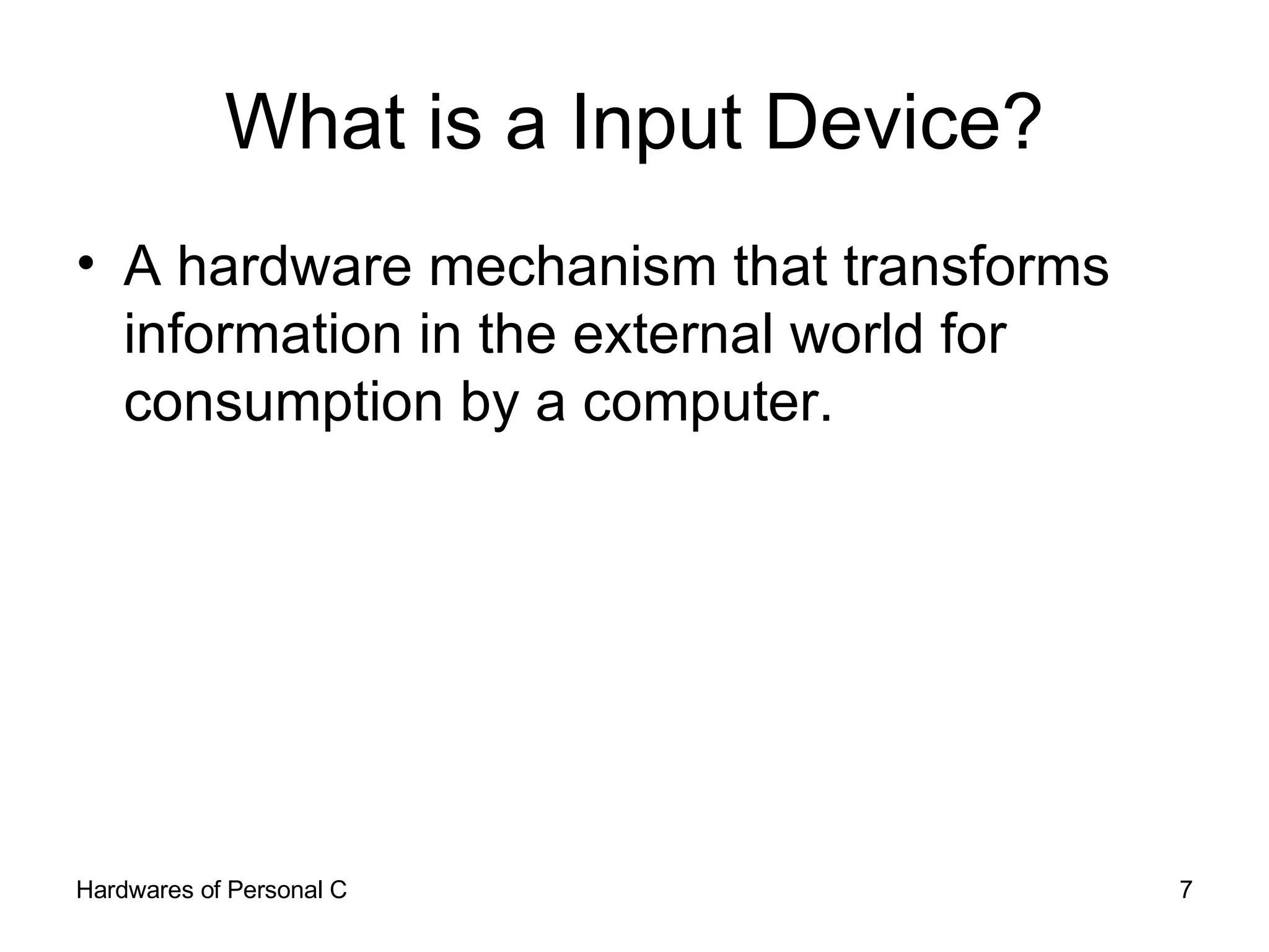 What is a Input Device? A hardware mechanism that transforms information in the external world for consumption by a computer. 