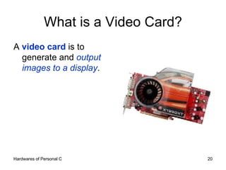 What is a Video Card? A  video card  is to generate and  output images to a display . 