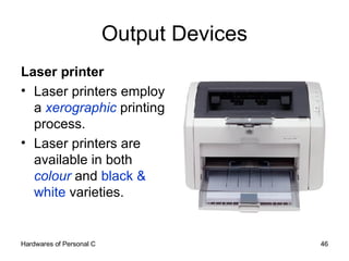 Output Devices Laser printer Laser printers employ a  xerographic  printing process. Laser printers are available in both  colour  and  black & white  varieties.  