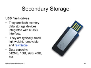 Secondary Storage <ul><li>USB flash drives  </li></ul><ul><li>They are flash memory data storage devices integrated with a...