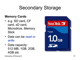 Secondary Storage <ul><li>Memory Cards </li></ul><ul><li>e.g. SD card, CF card, xD card, Microdrive, Memory Stick </li></u...