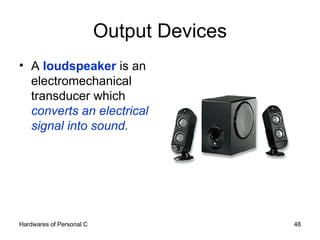 Output Devices <ul><li>A  loudspeaker  is an electromechanical transducer which  converts an electrical signal into sound....