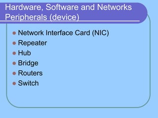 Hardware, Software and Networks
Peripherals (device)
  Network Interface Card (NIC)
  Repeater
  Hub
  Bridge
  Routers
  Switch
 
