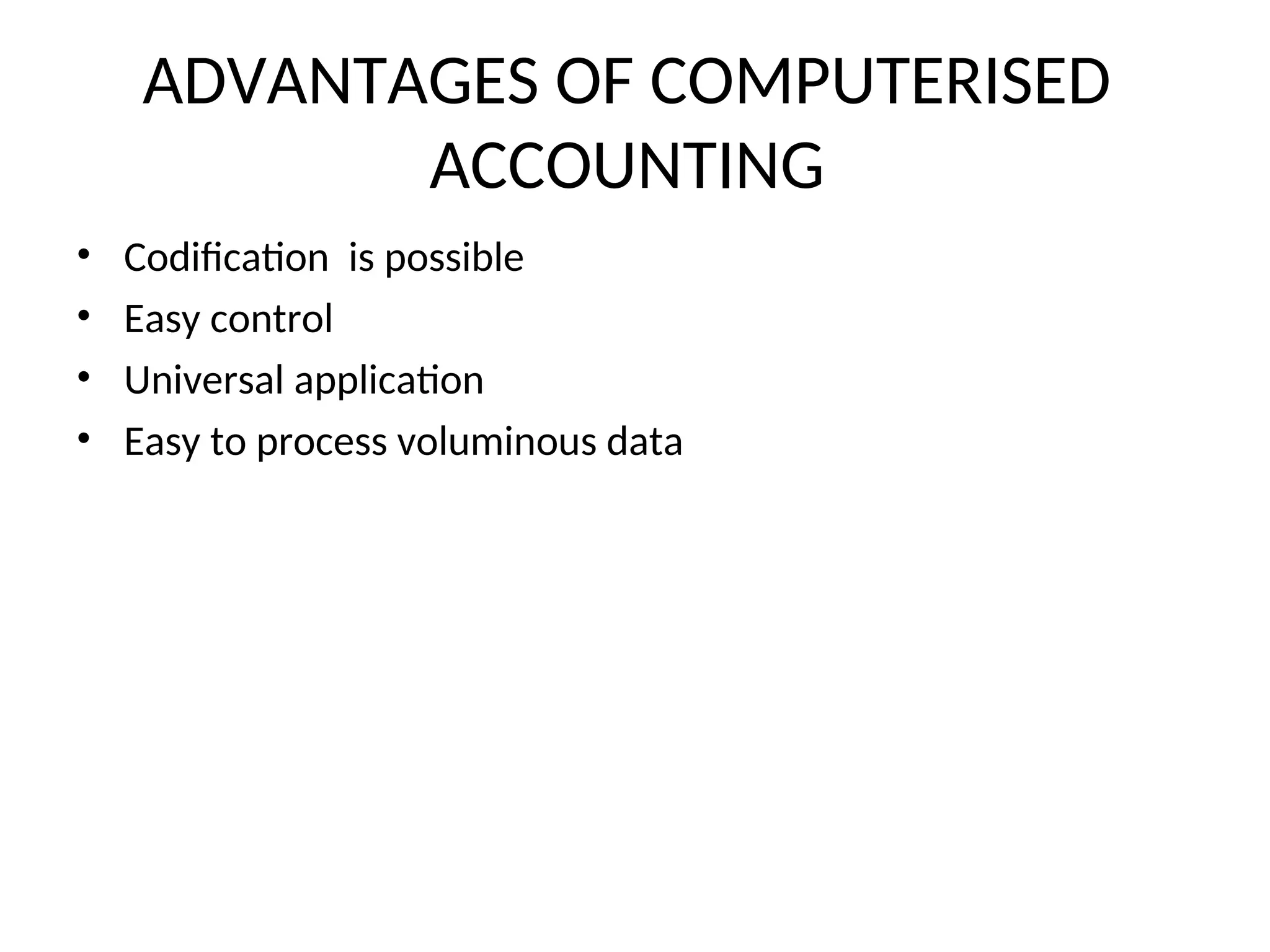 ADVANTAGES OF COMPUTERISED
ACCOUNTING
• Codification is possible
• Easy control
• Universal application
• Easy to process voluminous data
 