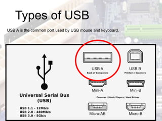 Types of USB
USB A is the common port used by USB mouse and keyboard.
 