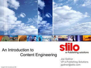 An Introduction to
            Content Engineering
                                           Joe Gollner
                                           VP e-Publishing Solutions
                                           jgollner@stilo.com
Copyright © Stilo International plc 2008