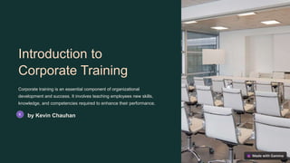 Introduction to
Corporate Training
Corporate training is an essential component of organizational
development and success. It involves teaching employees new skills,
knowledge, and competencies required to enhance their performance.
by Kevin Chauhan
 