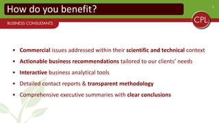 7
• Commercial issues addressed within their scientific and technical context
• Actionable business recommendations tailored to our clients’ needs
• Interactive business analytical tools
• Detailed contact reports & transparent methodology
• Comprehensive executive summaries with clear conclusions
How do you benefit?
 