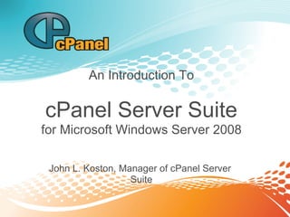 An Introduction To

cPanel Server Suite
for Microsoft Windows Server 2008

 John L. Koston, Manager of cPanel Server
                   Suite
 