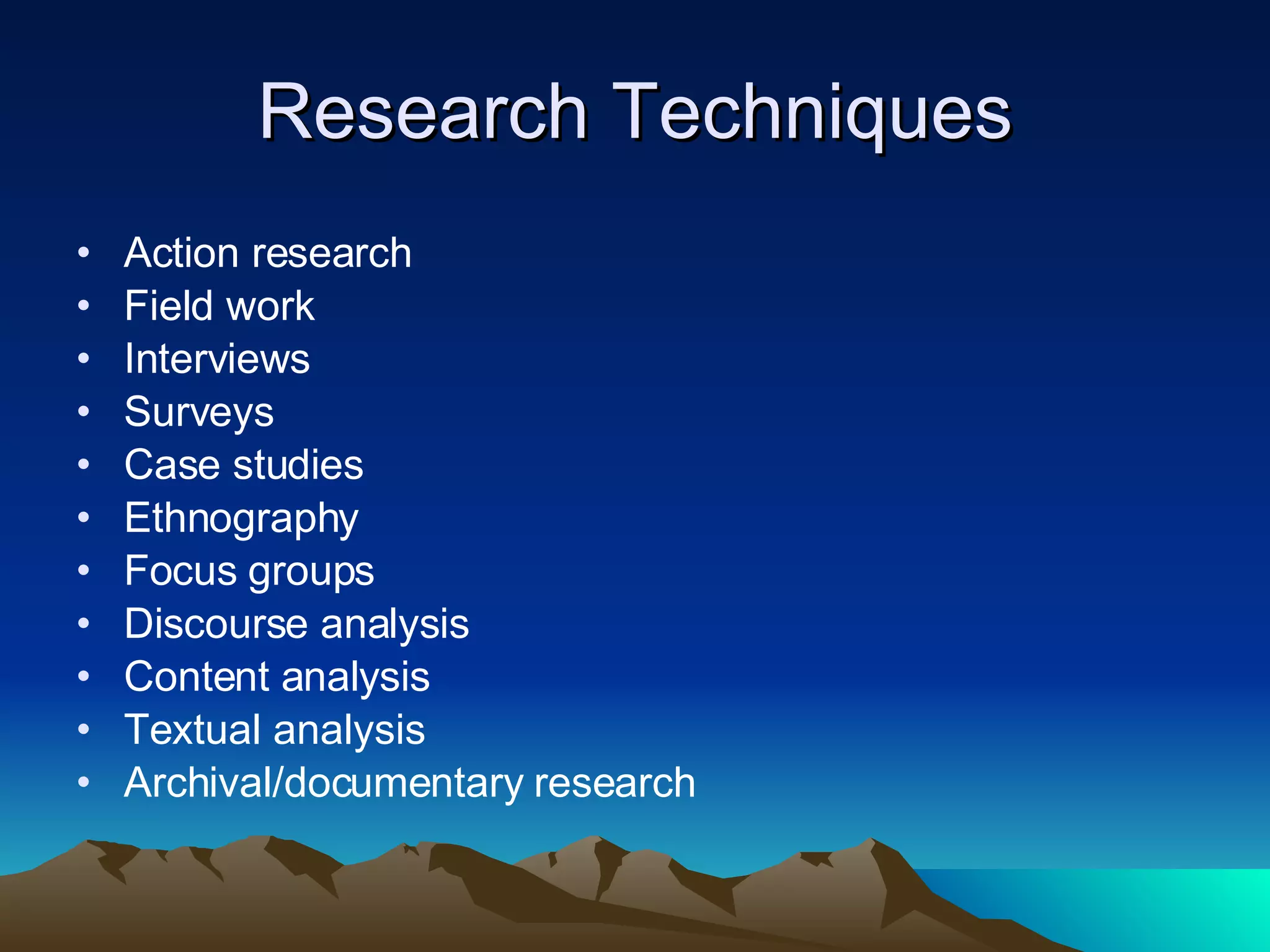 Research Techniques Action research Field work Interviews Surveys Case studies Ethnography Focus groups Discourse analysis Content analysis Textual analysis Archival/documentary research 