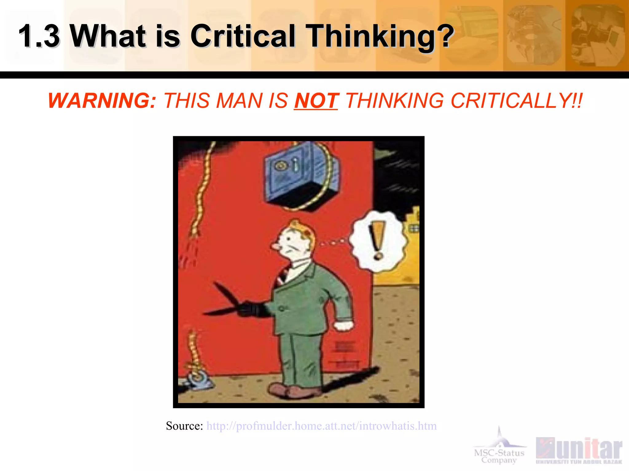 1.3 What is Critical Thinking?
  WARNING: THIS MAN IS NOT THINKING CRITICALLY!!




            Source: http://profmulder.home.att.net/introwhatis.htm
 