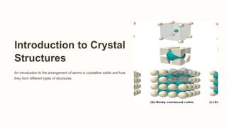 Introduction to Crystal
Structures
An introduction to the arrangement of atoms in crystalline solids and how
they form different types of structures.
 