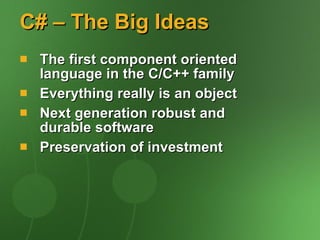C# – The Big Ideas The first component oriented language in the C/C++ family Everything really is an object Next generation robust and durable software Preservation of investment 