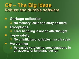 C# – The Big Ideas Robust and durable software Garbage collection No memory leaks and stray pointers Exceptions Error handling is not an afterthought Type-safety No uninitialized variables, unsafe casts Versioning Pervasive versioning considerations in all aspects of language design 