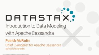 ©2013 DataStax Conﬁdential. Do not distribute without consent.
@PatrickMcFadin
Patrick McFadin 
Chief Evangelist for Apache Cassandra
Introduction to Data Modeling
with Apache Cassandra
1
 